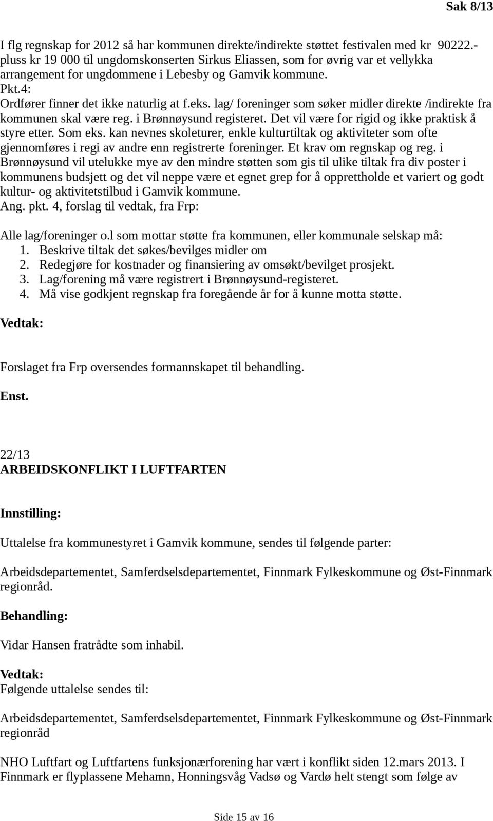 lag/ foreninger som søker midler direkte /indirekte fra kommunen skal være reg. i Brønnøysund registeret. Det vil være for rigid og ikke praktisk å styre etter. Som eks.