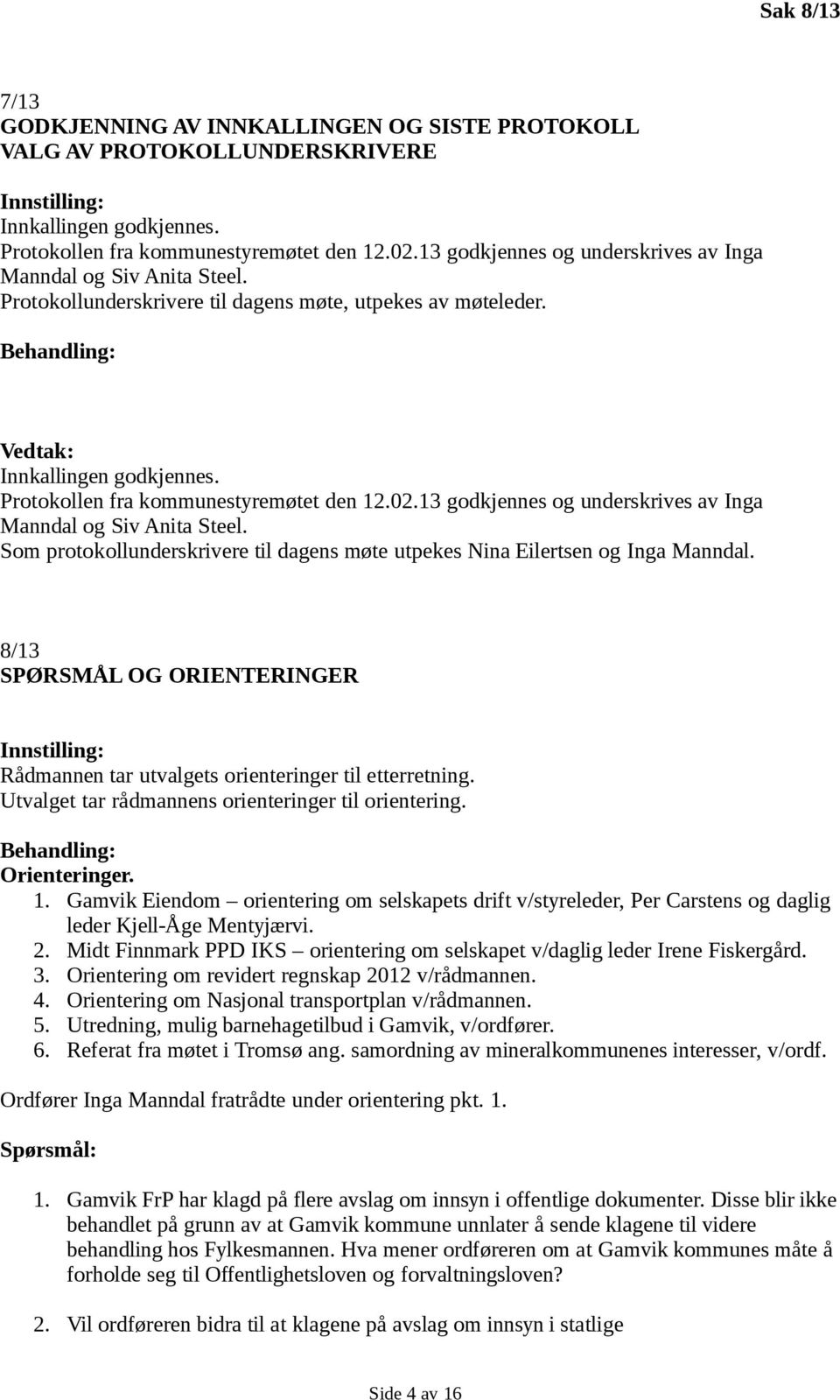 13 godkjennes og underskrives av Inga Manndal og Siv Anita Steel. Som protokollunderskrivere til dagens møte utpekes Nina Eilertsen og Inga Manndal.