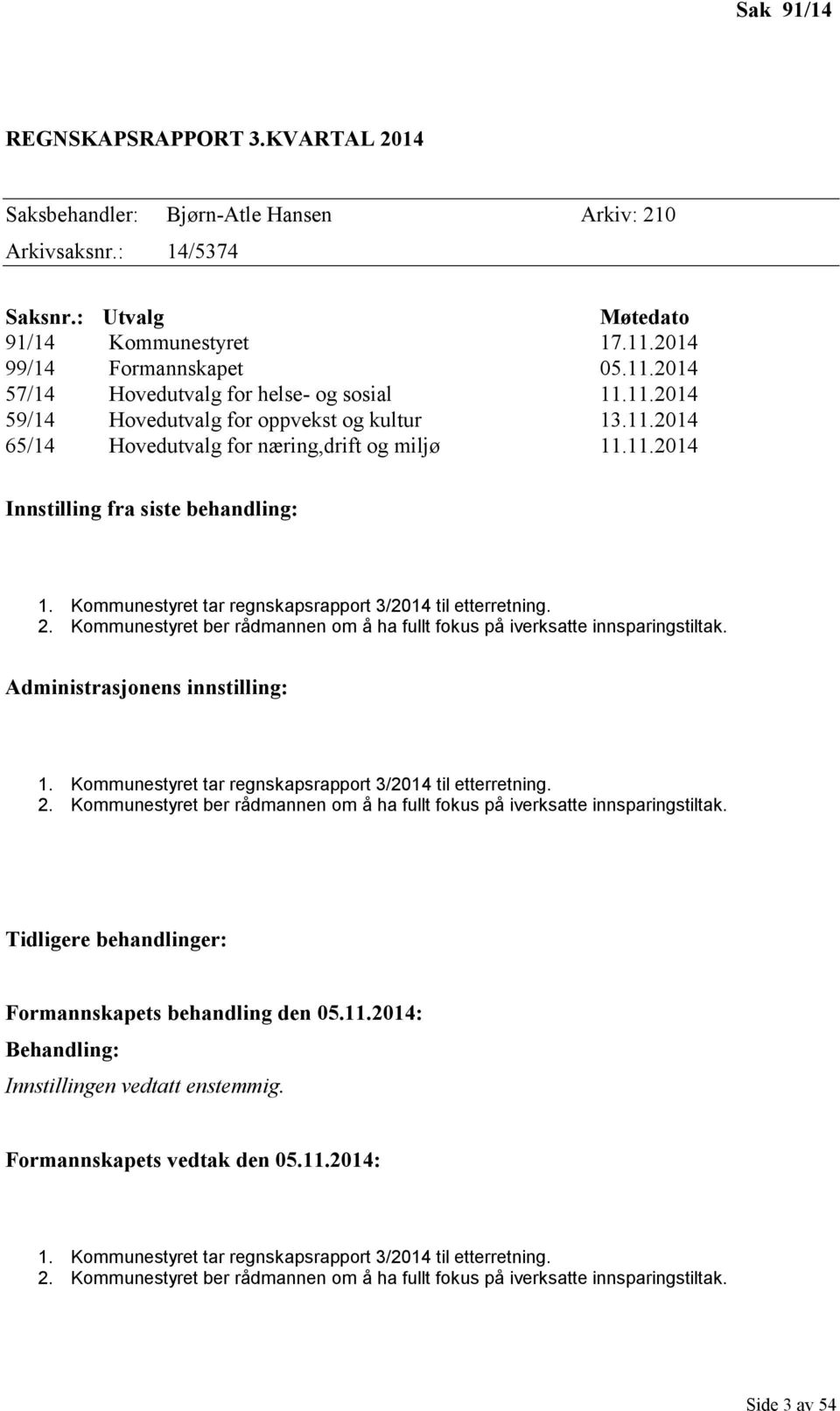 Kommunestyret tar regnskapsrapport 3/2014 til etterretning. 2. Kommunestyret ber rådmannen om å ha fullt fokus på iverksatte innsparingstiltak. Administrasjonens innstilling: 1.