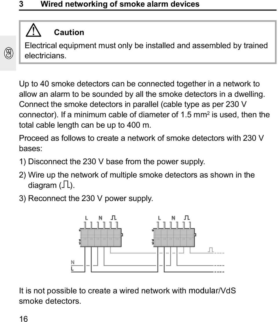 Connect the smoke detectors in parallel (cable type as per 230 V connector). If a minimum cable of diameter of 1.5 mm 2 is used, then the total cable length can be up to 400 m.