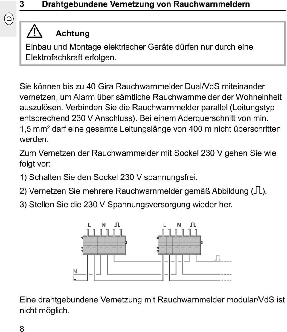 Verbinden Sie die Rauchwarnmelder parallel (Leitungstyp entsprechend 230 V Anschluss). Bei einem Aderquerschnitt von min. 1,5 mm 2 darf eine gesamte Leitungslänge von 400 m nicht überschritten werden.