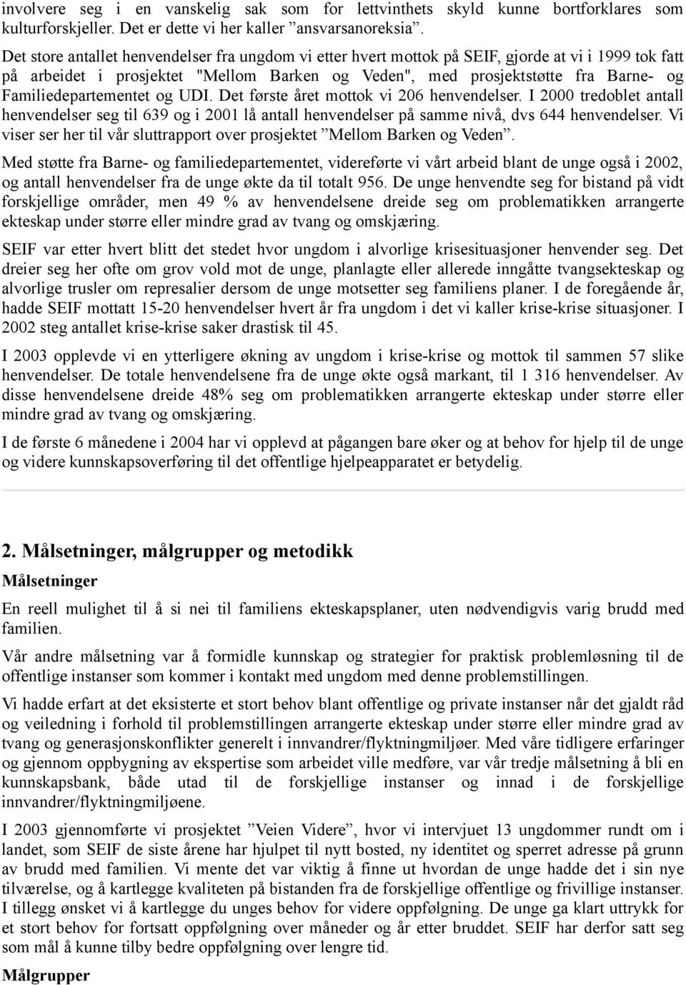 Familiedepartementet og UDI. Det første året mottok vi 206 henvendelser. I 2000 tredoblet antall henvendelser seg til 639 og i 2001 lå antall henvendelser på samme nivå, dvs 644 henvendelser.