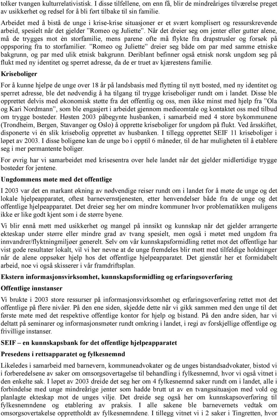 Når det dreier seg om jenter eller gutter alene, må de trygges mot èn storfamilie, mens parene ofte må flykte fra drapstrusler og forsøk på oppsporing fra to storfamilier.