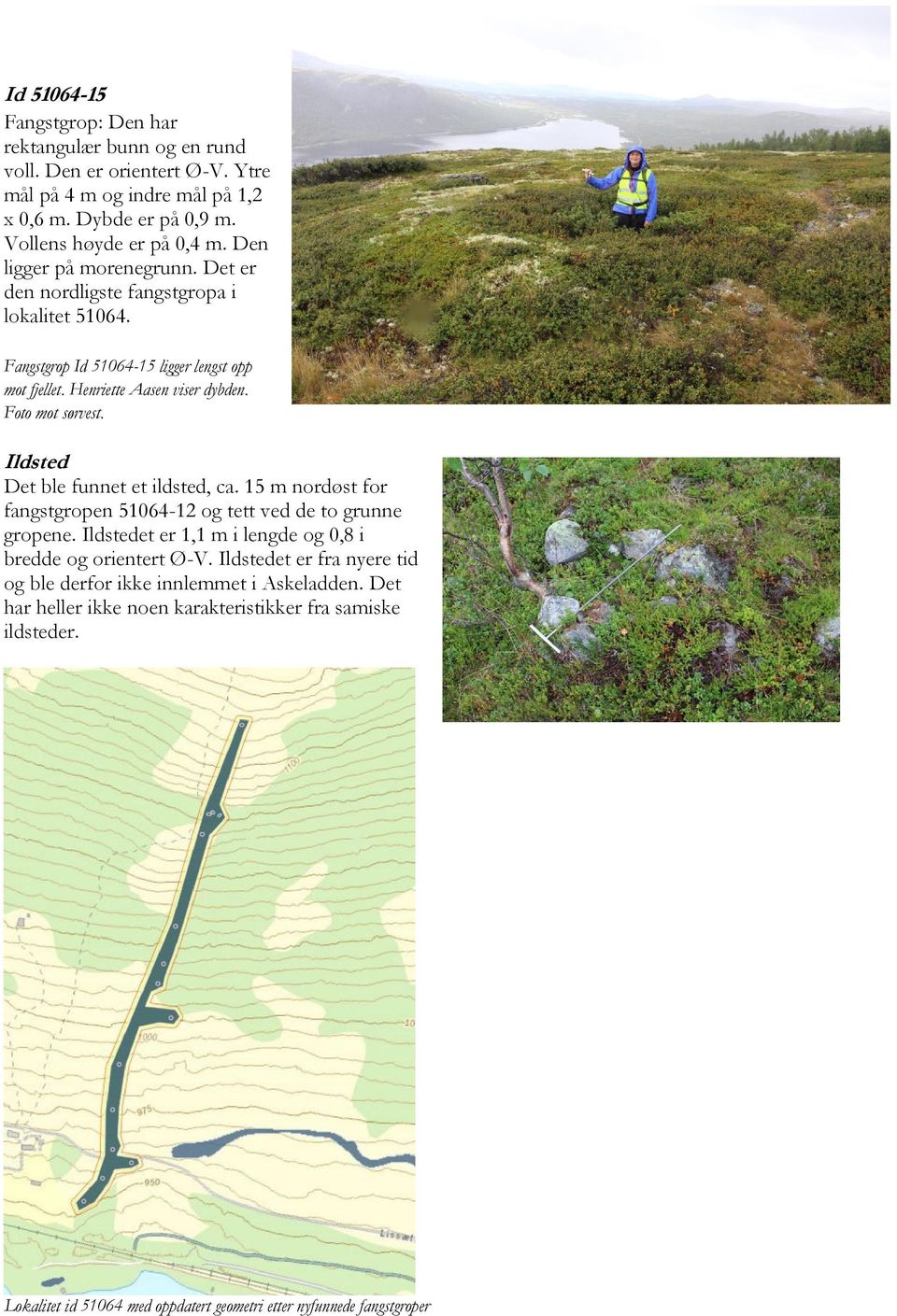 Ildsted Det ble funnet et ildsted, ca. 15 m nordøst for fangstgropen 51064-12 og tett ved de to grunne gropene. Ildstedet er 1,1 m i lengde og 0,8 i bredde og orientert Ø-V.