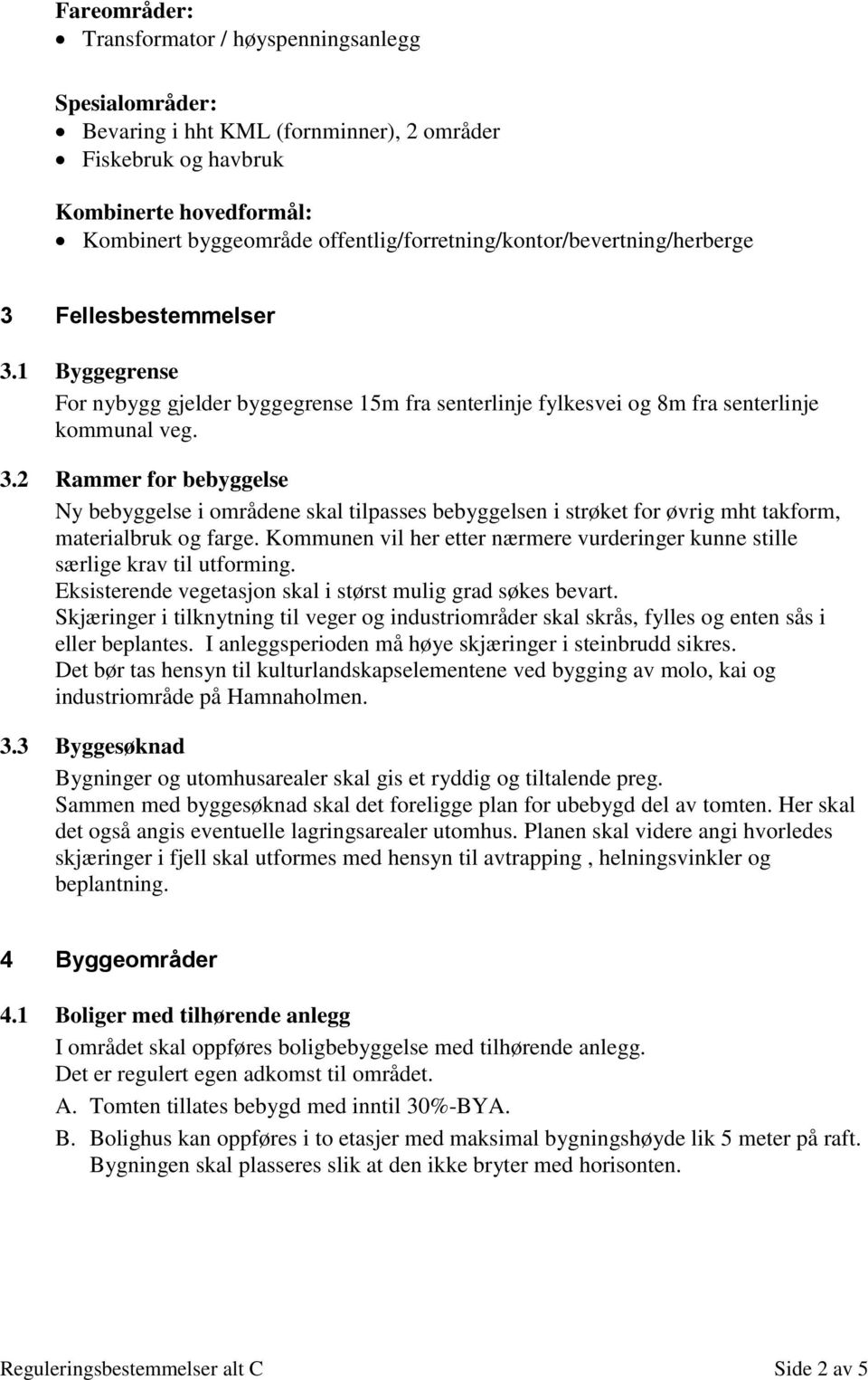 Kommunen vil her etter nærmere vurderinger kunne stille særlige krav til utforming. Eksisterende vegetasjon skal i størst mulig grad søkes bevart.