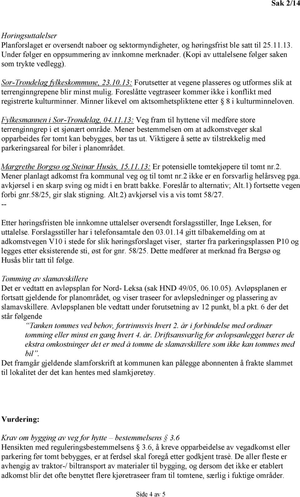 Foreslåtte vegtraseer kommer ikke i konflikt med registrerte kulturminner. Minner likevel om aktsomhetspliktene etter 8 i kulturminneloven. Fylkesmannen i Sør-Trøndelag, 04.11.