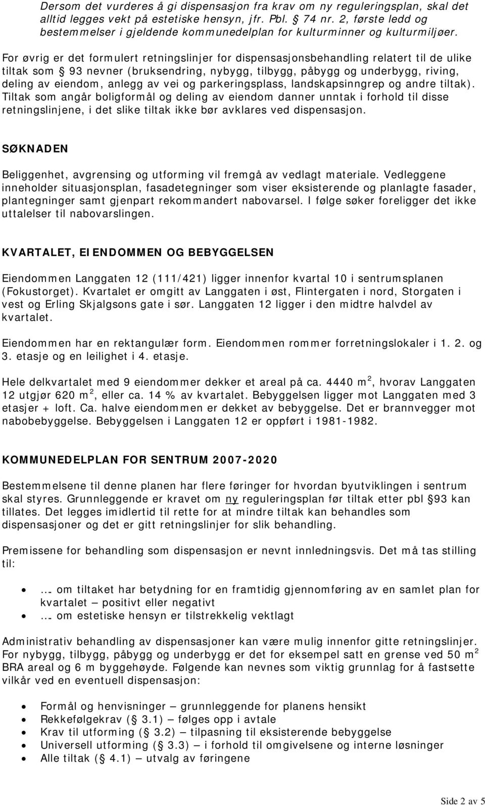 For øvrig er det formulert retningslinjer for dispensasjonsbehandling relatert til de ulike tiltak som 93 nevner (bruksendring, nybygg, tilbygg, påbygg og underbygg, riving, deling av eiendom, anlegg