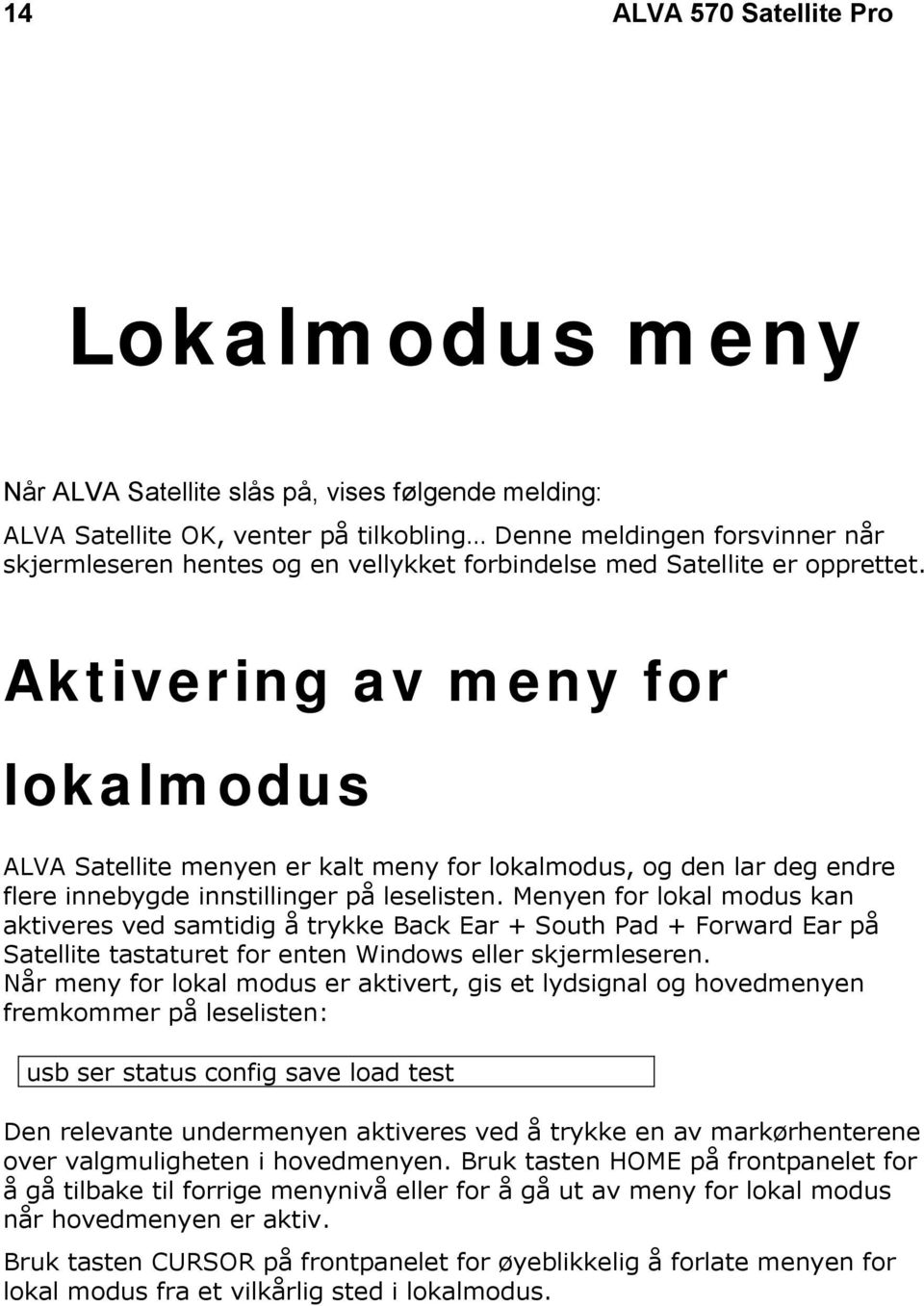 Menyen for lokal modus kan aktiveres ved samtidig å trykke Back Ear + South Pad + Forward Ear på Satellite tastaturet for enten Windows eller skjermleseren.