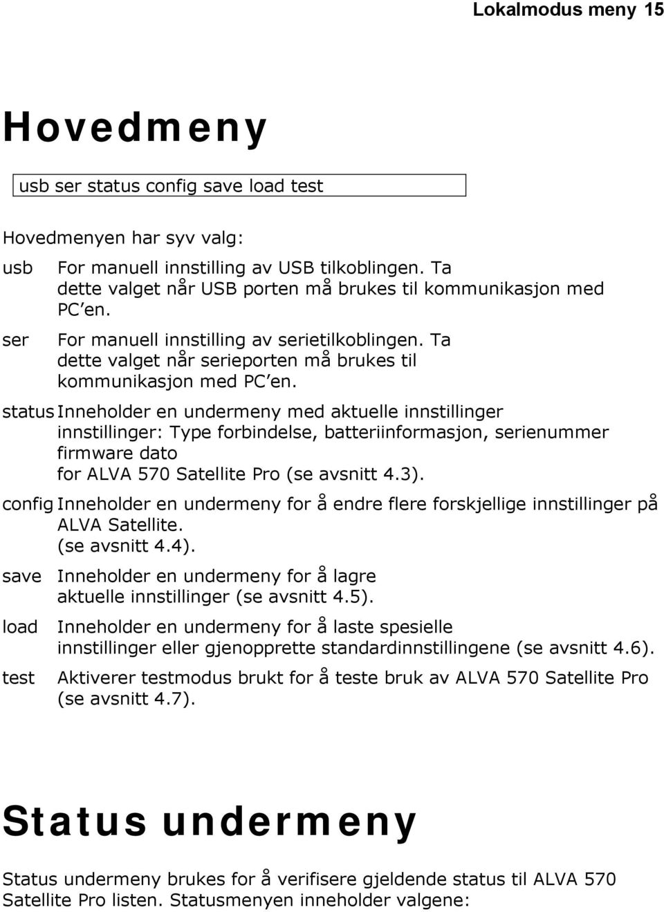 status Inneholder en undermeny med aktuelle innstillinger innstillinger: Type forbindelse, batteriinformasjon, serienummer firmware dato for ALVA 570 Satellite Pro (se avsnitt 4.3).