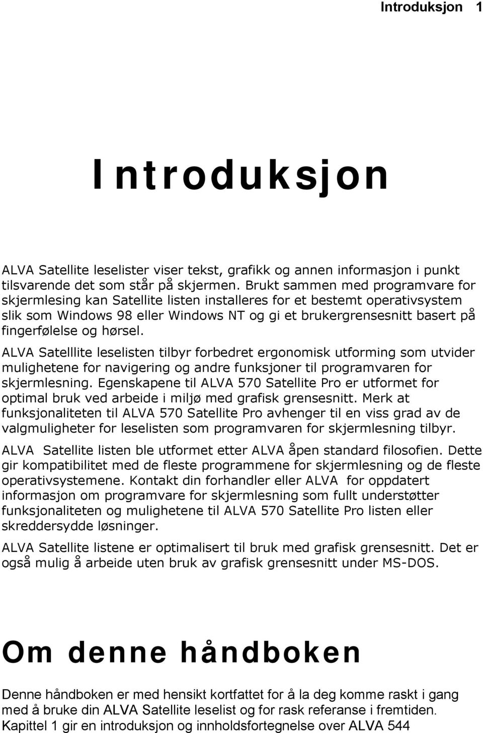 hørsel. ALVA Satelllite leselisten tilbyr forbedret ergonomisk utforming som utvider mulighetene for navigering og andre funksjoner til programvaren for skjermlesning.