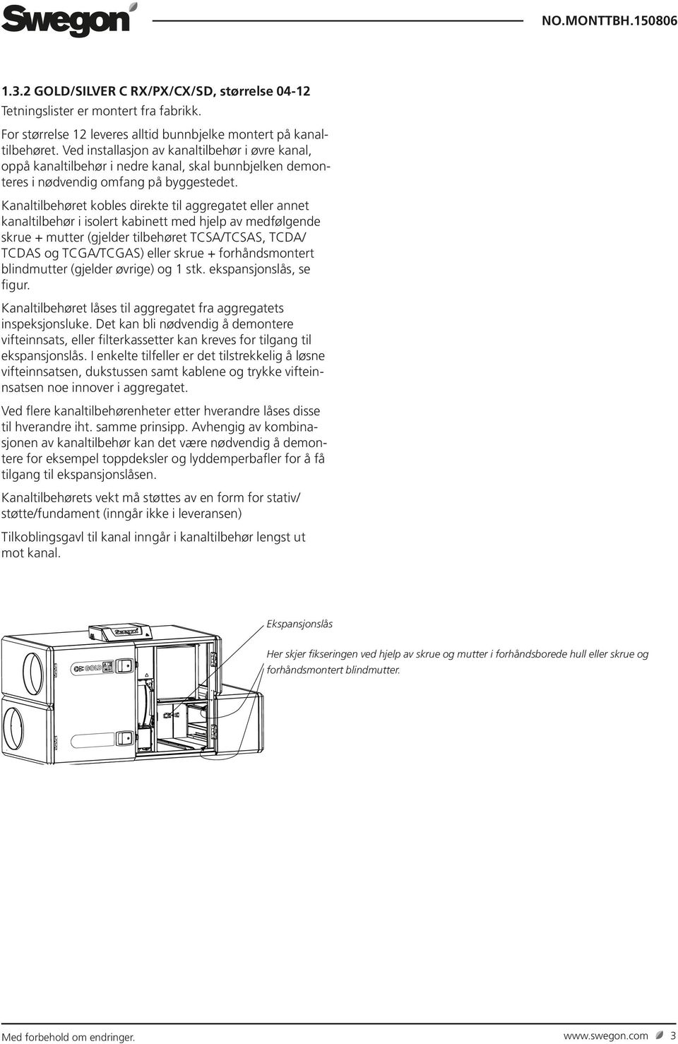 Kanaltilbehøret kobles direkte til aggregatet eller annet kanaltilbehør i isolert kabinett med hjelp av medfølgende skrue + mutter (gjelder tilbehøret TCSA/TCSAS, TCA/ TCAS og TCGA/TCGAS) eller skrue