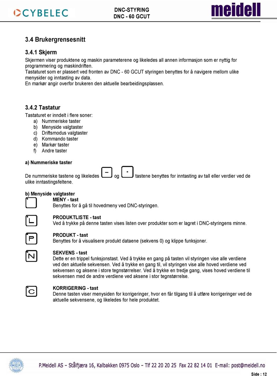 2 Tastatur Tastaturet er inndelt i flere soner: a) Nummeriske taster b) Menyside valgtaster c) Driftsmodus valgtaster d) Kommando taster e) Markør taster f) Andre taster a) Nummeriske taster De