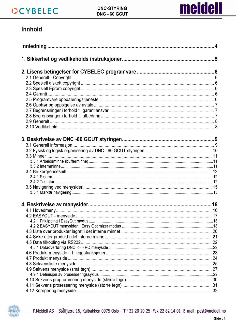 .. 7 2.9 Generelt... 8 2.10 Vedlikehold... 8 3. Beskrivelse av DNC -60 GCUT styringen...9 3.1 Generell informasjon... 9 3.2 Fysisk og logisk organisering av styringen... 10 3.3 Minner... 11 3.3.1 Arbeidsminne (bufferminne).