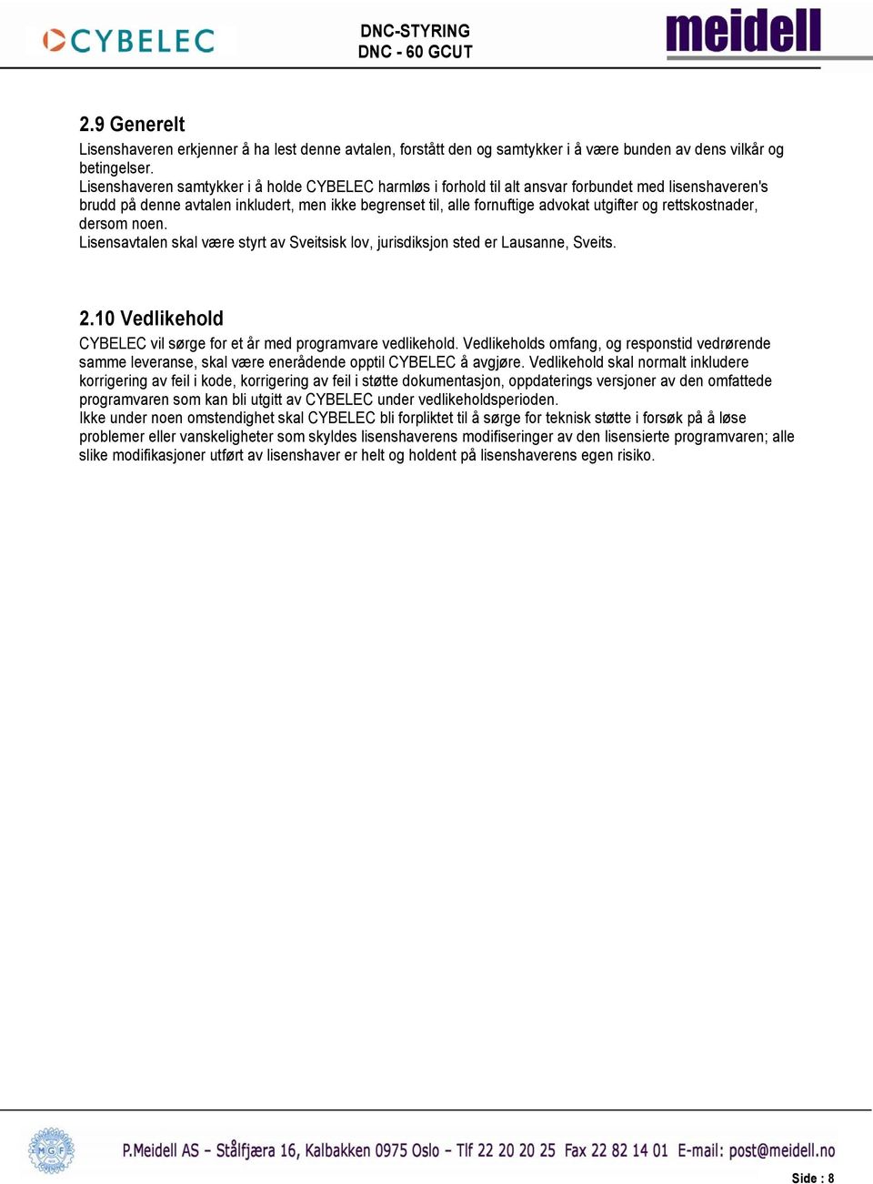 rettskostnader, dersom noen. Lisensavtalen skal være styrt av Sveitsisk lov, jurisdiksjon sted er Lausanne, Sveits. 2.10 Vedlikehold CYBELEC vil sørge for et år med programvare vedlikehold.