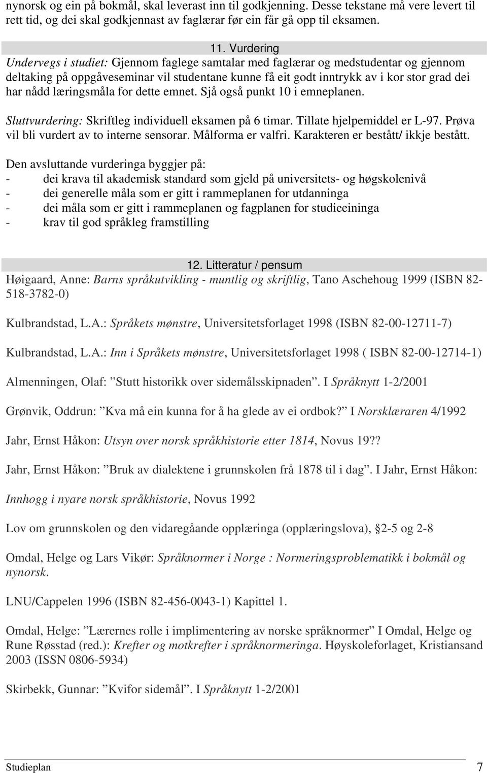 læringsmåla for dette emnet. Sjå også punkt 10 i emneplanen. Sluttvurdering: Skriftleg individuell eksamen på 6 timar. Tillate hjelpemiddel er L-97. Prøva vil bli vurdert av to interne sensorar.