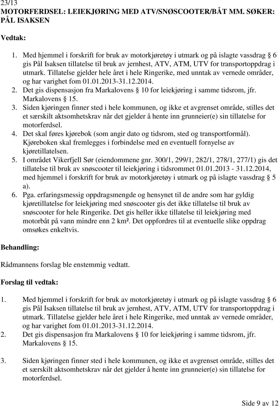 Tillatelse gjelder hele året i hele Ringerike, med unntak av vernede områder, og har varighet fom 01.01.2013-31.12.2014. 2.