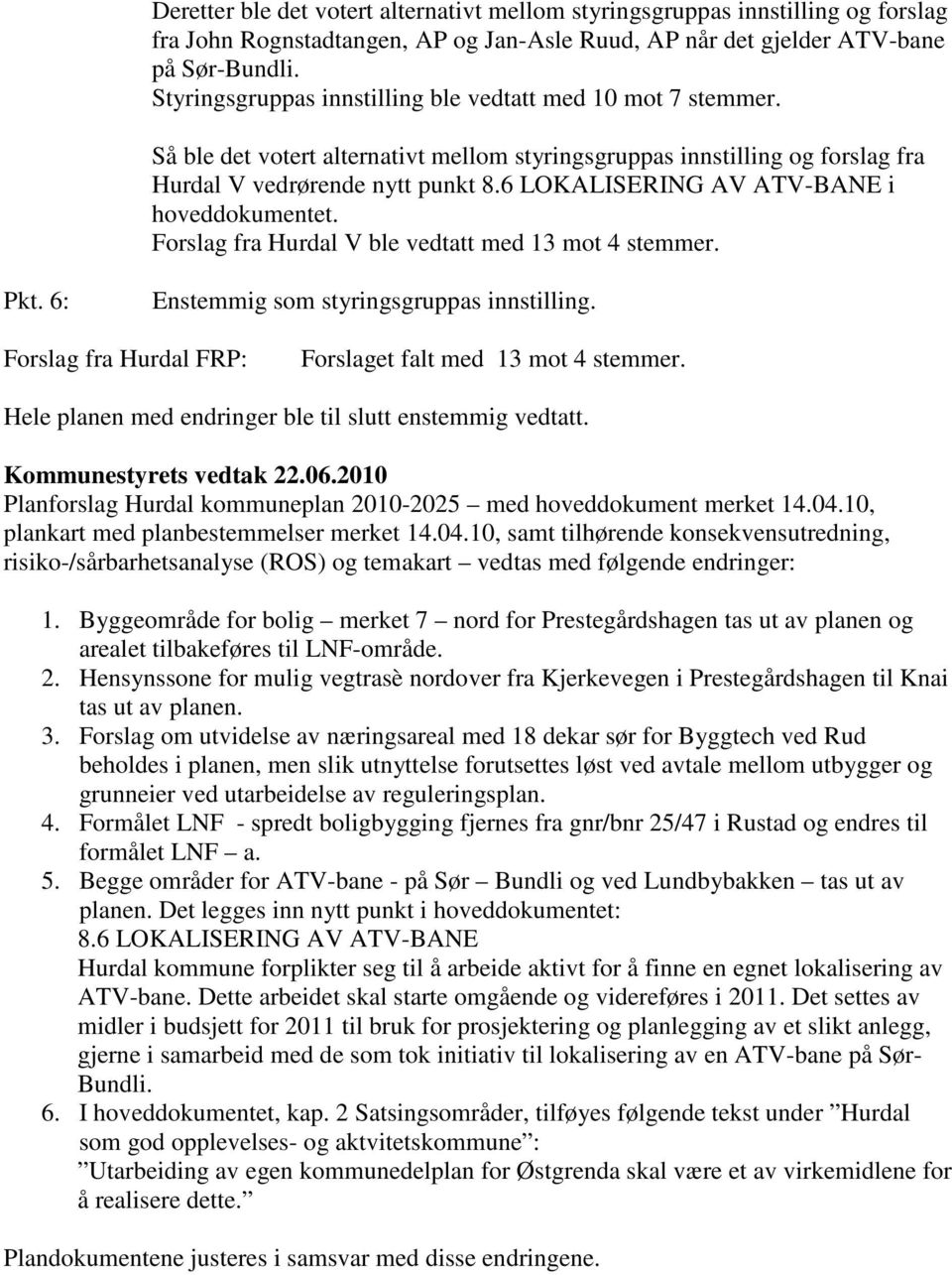 6 LOKALISERING AV ATV-BANE i hoveddokumentet. Forslag fra Hurdal V ble vedtatt med 13 mot 4 stemmer. Pkt. 6: Enstemmig som styringsgruppas innstilling.