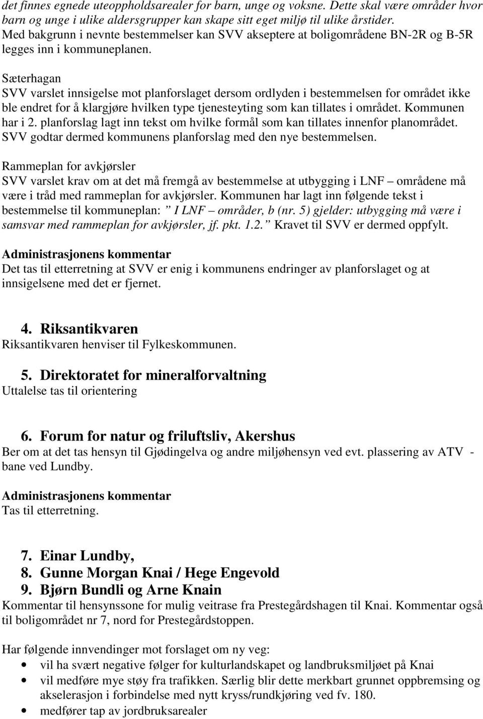 Sæterhagan SVV varslet innsigelse mot planforslaget dersom ordlyden i bestemmelsen for området ikke ble endret for å klargjøre hvilken type tjenesteyting som kan tillates i området. Kommunen har i 2.