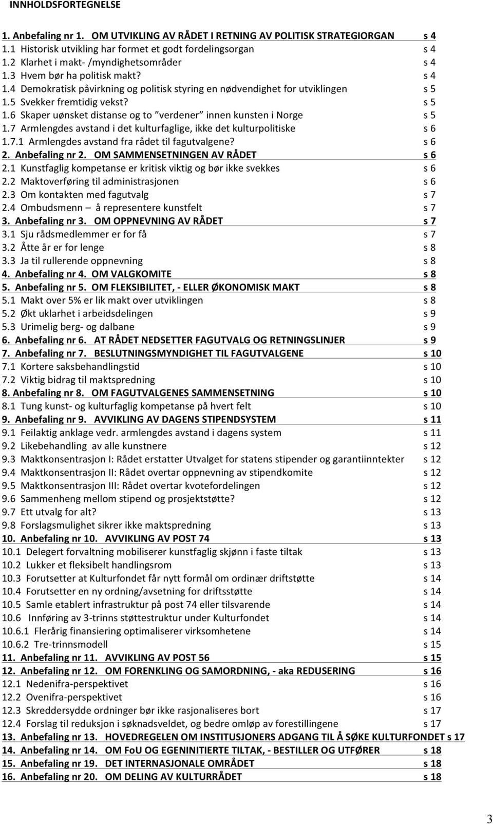 5 Svekker fremtidig vekst? s 5 1.6 Skaper uønsket distanse og to verdener innen kunsten i Norge s 5 1.7 Armlengdes avstand i det kulturfaglige, ikke det kulturpolitiske s 6 1.7.1 Armlengdes avstand fra rådet til fagutvalgene?