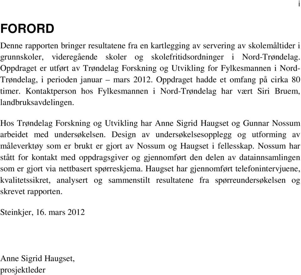 Kontaktperson hos Fylkesmannen i Nord-Trøndelag har vært Siri Bruem, landbruksavdelingen. Hos Trøndelag Forskning og Utvikling har Anne Sigrid Haugset og Gunnar Nossum arbeidet med undersøkelsen.