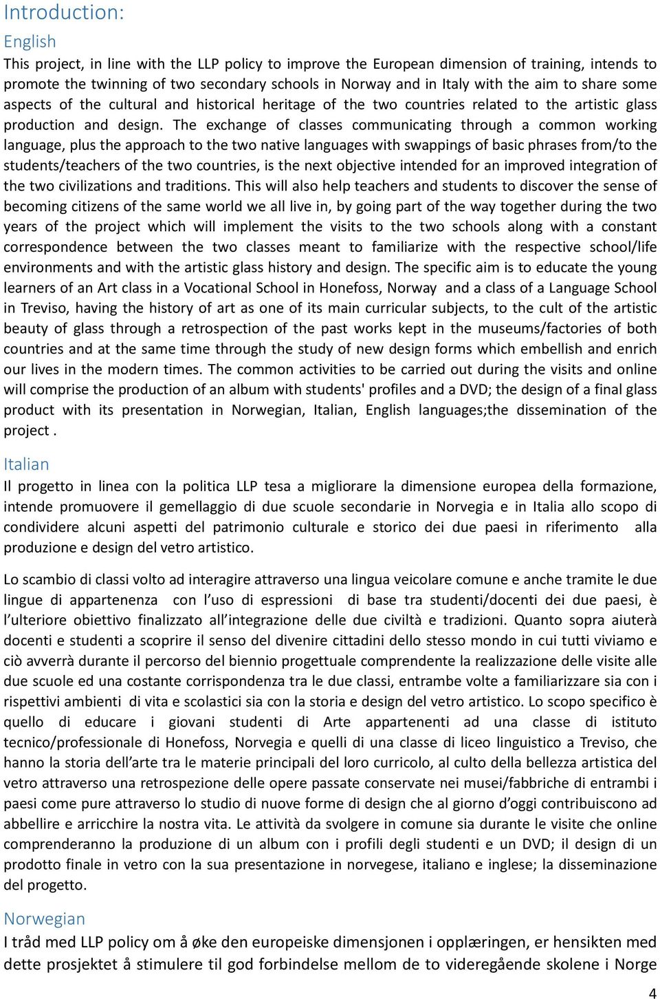 The exchange of classes communicating through a common working language, plus the approach to the two native languages with swappings of basic phrases from/to the students/teachers of the two