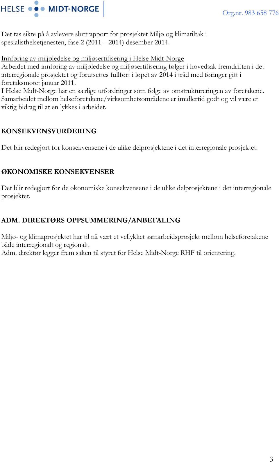 forutsettes fullført i løpet av 2014 i tråd med føringer gitt i foretaksmøtet januar 2011. I Helse Midt-Norge har en særlige utfordringer som følge av omstruktureringen av foretakene.