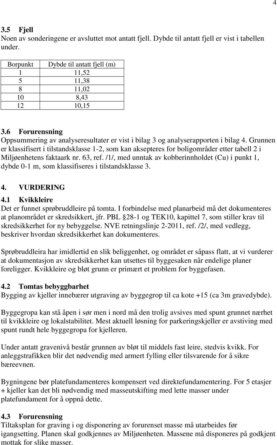 Grunnen er klassifisert i tilstandsklasse 1-2, som kan aksepteres for boligområder etter tabell 2 i Miljøenhetens faktaark nr. 63, ref.