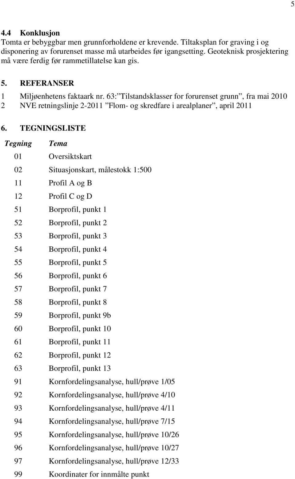 63: Tilstandsklasser for forurenset grunn, fra mai 2010 2 NVE retningslinje 2-2011 Flom- og skredfare i arealplaner, april 2011 6.