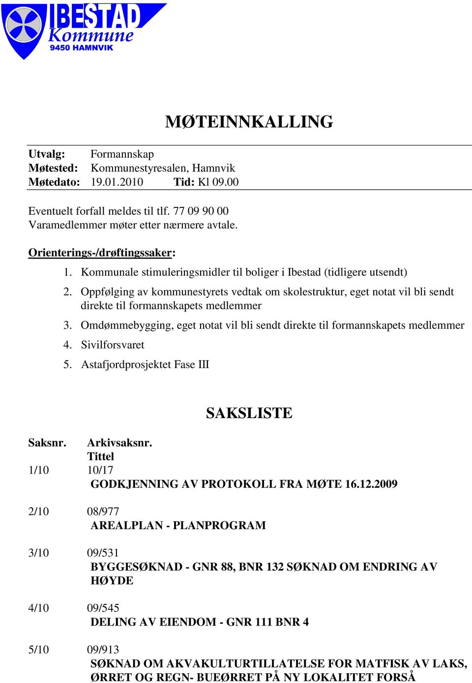 Oppfølging av kommunestyrets vedtak om skolestruktur, eget notat vil bli sendt direkte til formannskapets medlemmer 3. Omdømmebygging, eget notat vil bli sendt direkte til formannskapets medlemmer 4.