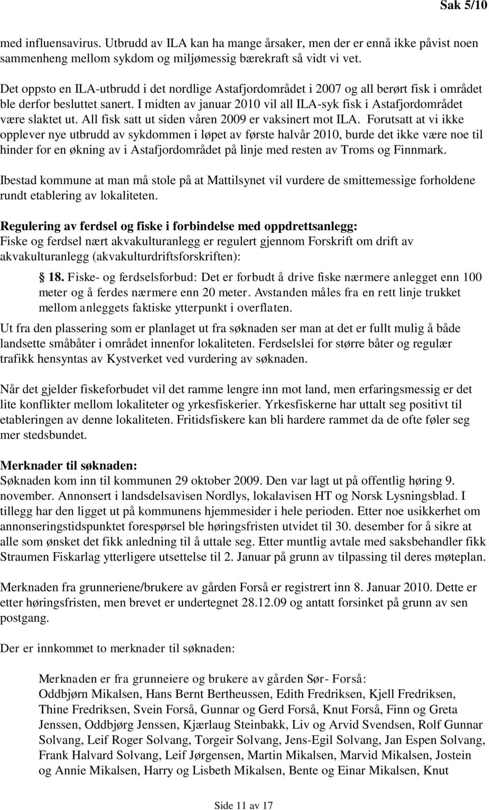 I midten av januar 2010 vil all ILA-syk fisk i Astafjordområdet være slaktet ut. All fisk satt ut siden våren 2009 er vaksinert mot ILA.