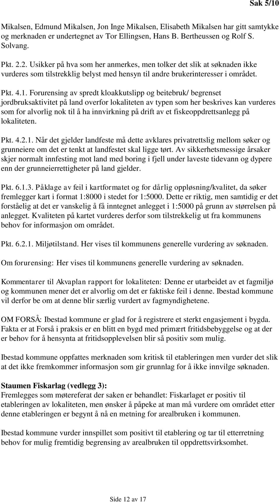 Forurensing av spredt kloakkutslipp og beitebruk/ begrenset jordbruksaktivitet på land overfor lokaliteten av typen som her beskrives kan vurderes som for alvorlig nok til å ha innvirkning på drift