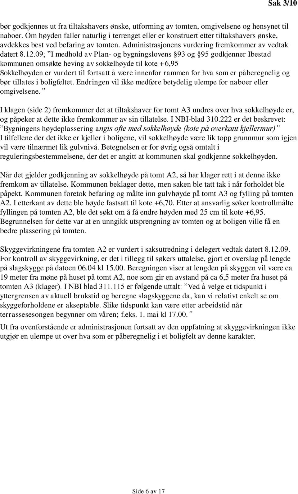 09; I medhold av Plan- og bygningslovens 93 og 95 godkjenner Ibestad kommunen omsøkte heving av sokkelhøyde til kote +6,95 Sokkelhøyden er vurdert til fortsatt å være innenfor rammen for hva som er