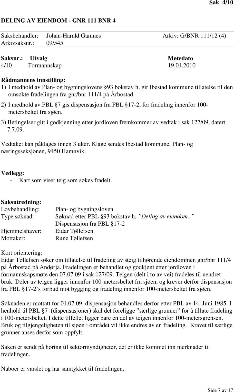 2) I medhold av PBL 7 gis dispensasjon fra PBL 17-2, for fradeling innenfor 100- metersbeltet fra sjøen. 3) Betingelser gitt i godkjenning etter jordloven fremkommer av vedtak i sak 127/09, datert 7.