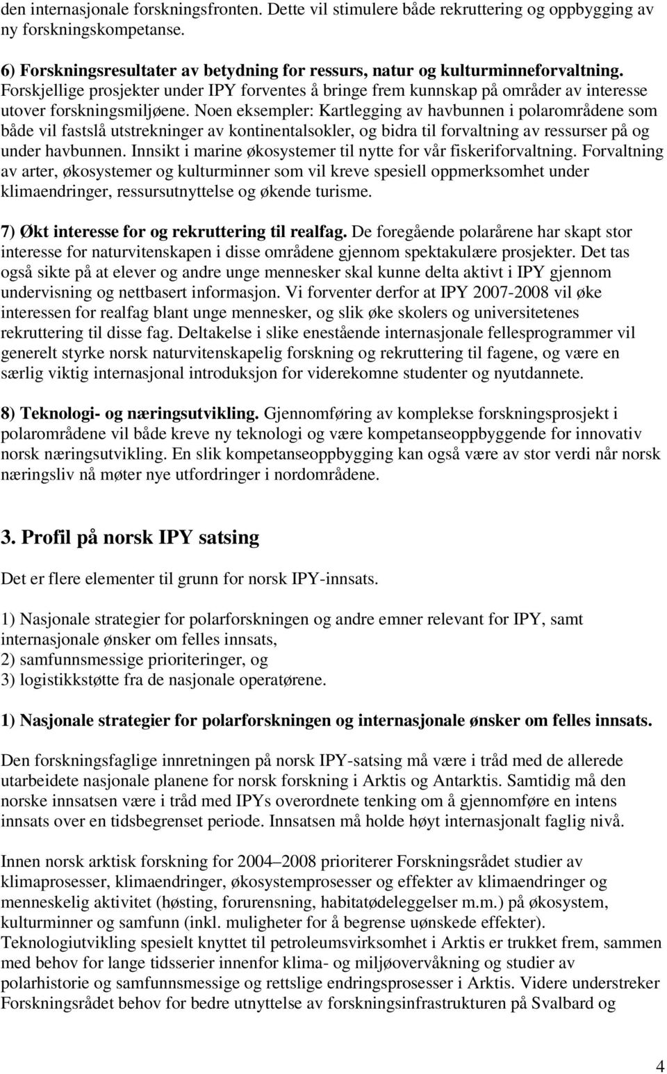 Noen eksempler: Kartlegging av havbunnen i polarområdene som både vil fastslå utstrekninger av kontinentalsokler, og bidra til forvaltning av ressurser på og under havbunnen.