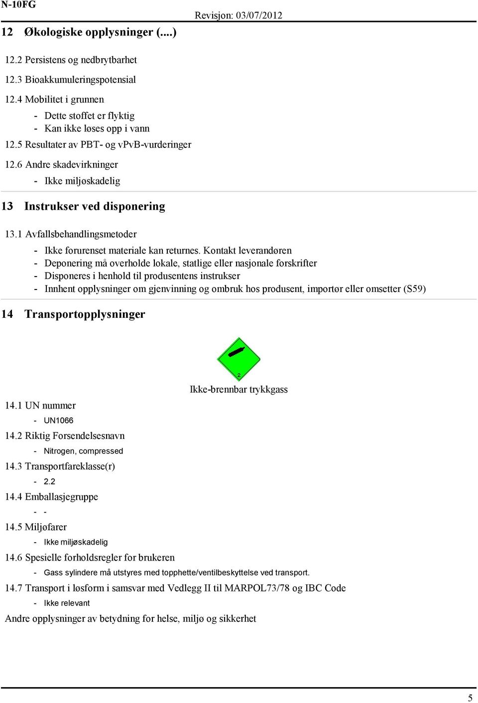 Kontakt leverandøren - Deponering må overholde lokale, statlige eller nasjonale forskrifter - Disponeres i henhold til produsentens instrukser - Innhent opplysninger om gjenvinning og ombruk hos