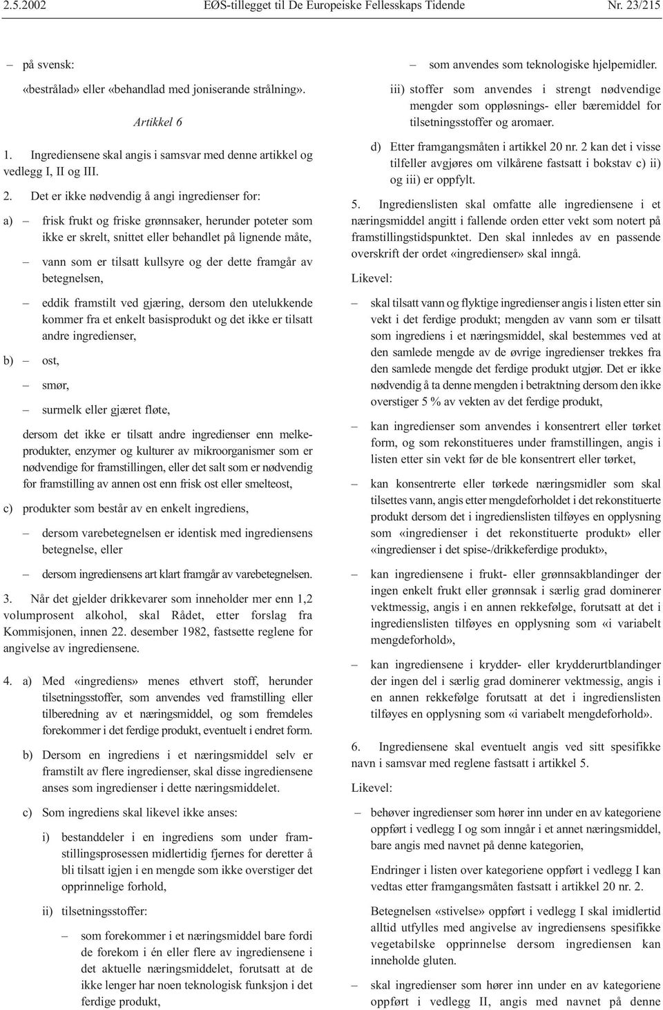 Det er ikke nødvendig å angi ingredienser for: a) frisk frukt og friske grønnsaker, herunder poteter som ikke er skrelt, snittet eller behandlet på lignende måte, vann som er tilsatt kullsyre og der