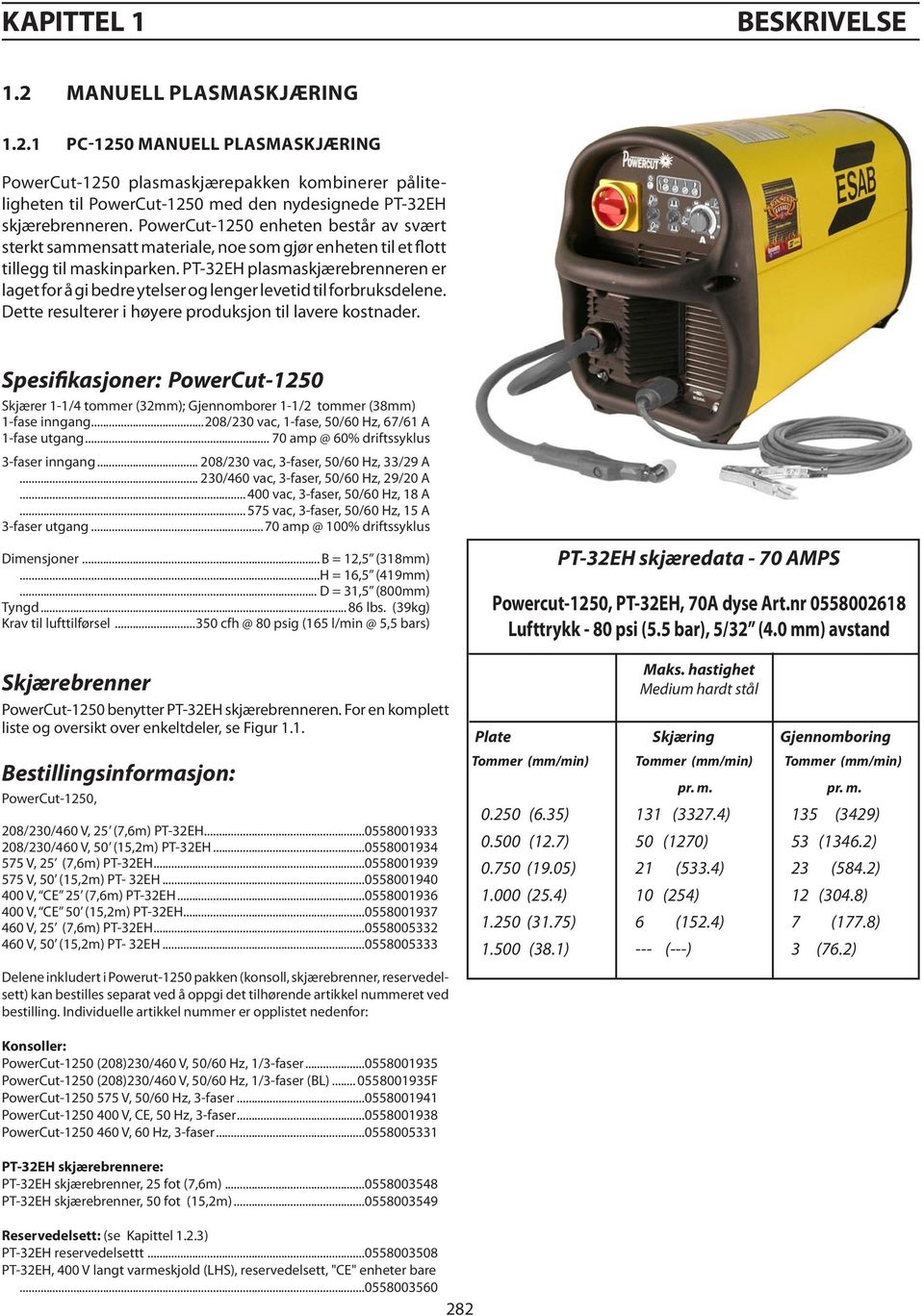 PT-32EH plasmaskjærebrenneren er laget for å gi bedre ytelser og lenger levetid til forbruksdelene. Dette resulterer i høyere produksjon til lavere kostnader.