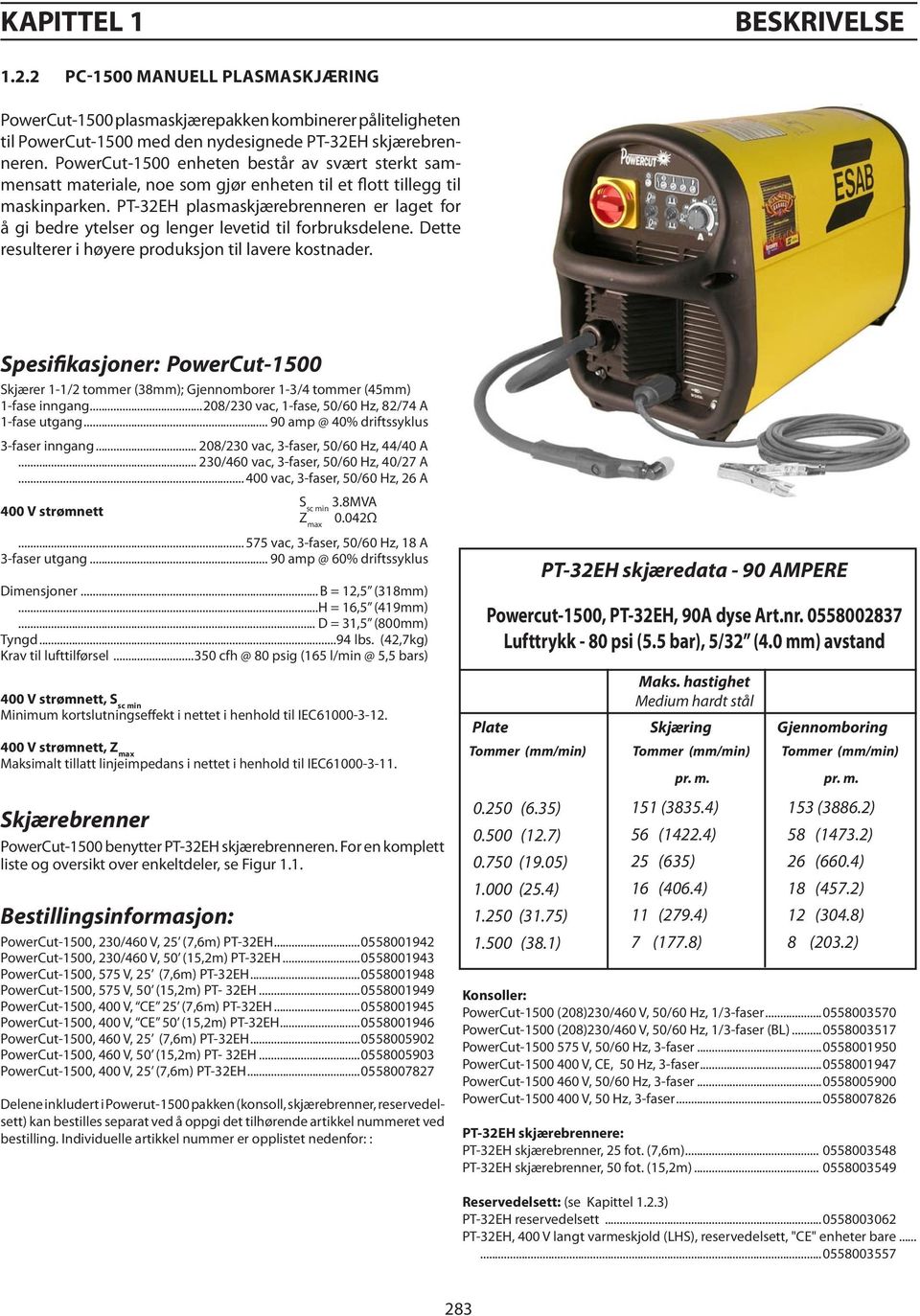 PT-32EH plasmaskjærebrenneren er laget for å gi bedre ytelser og lenger levetid til forbruksdelene. Dette resulterer i høyere produksjon til lavere kostnader.