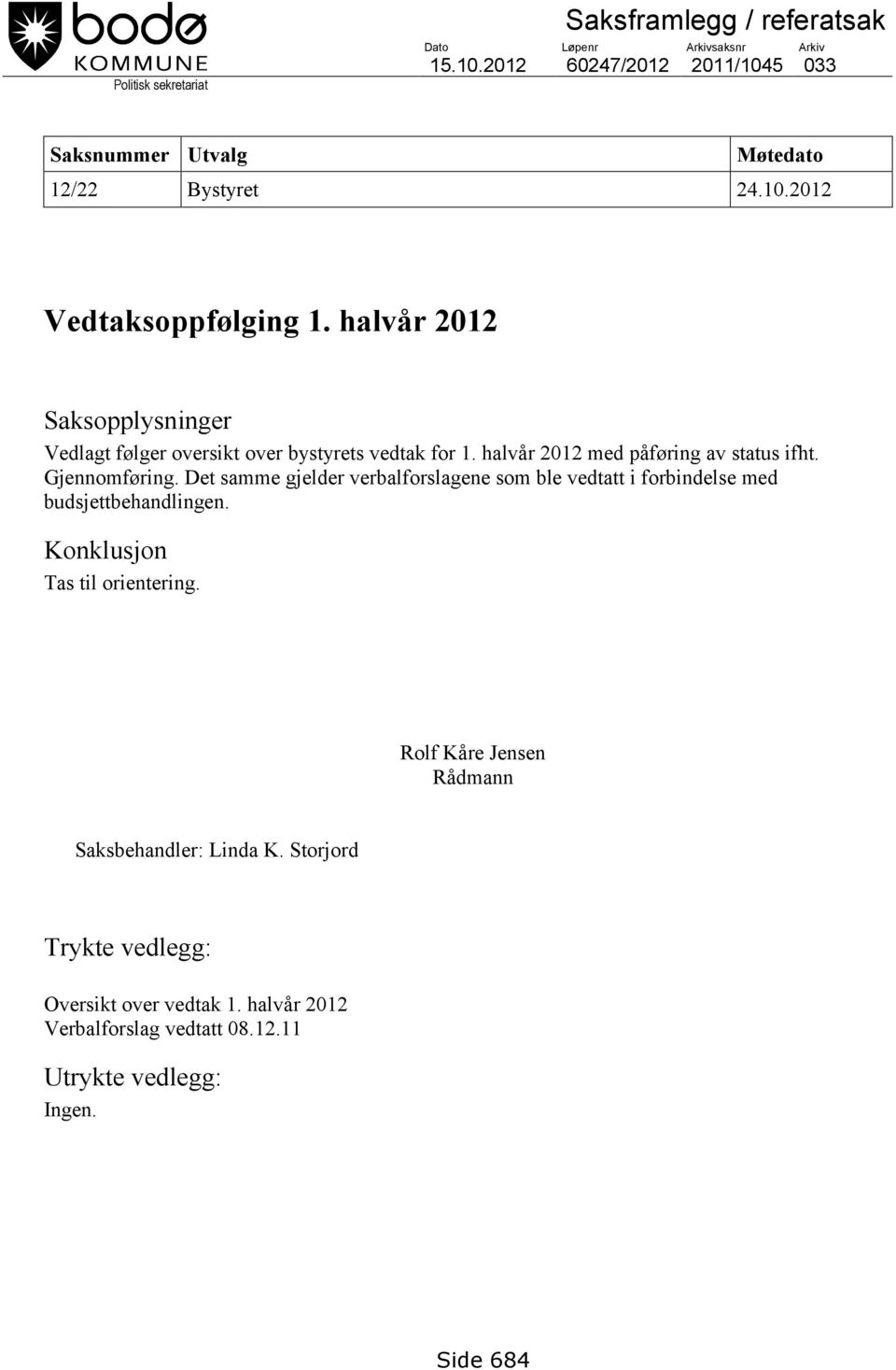 halvår 2012 Saksopplysninger Vedlagt følger oversikt over bystyrets vedtak for 1. halvår 2012 med påføring av status ifht. Gjennomføring.