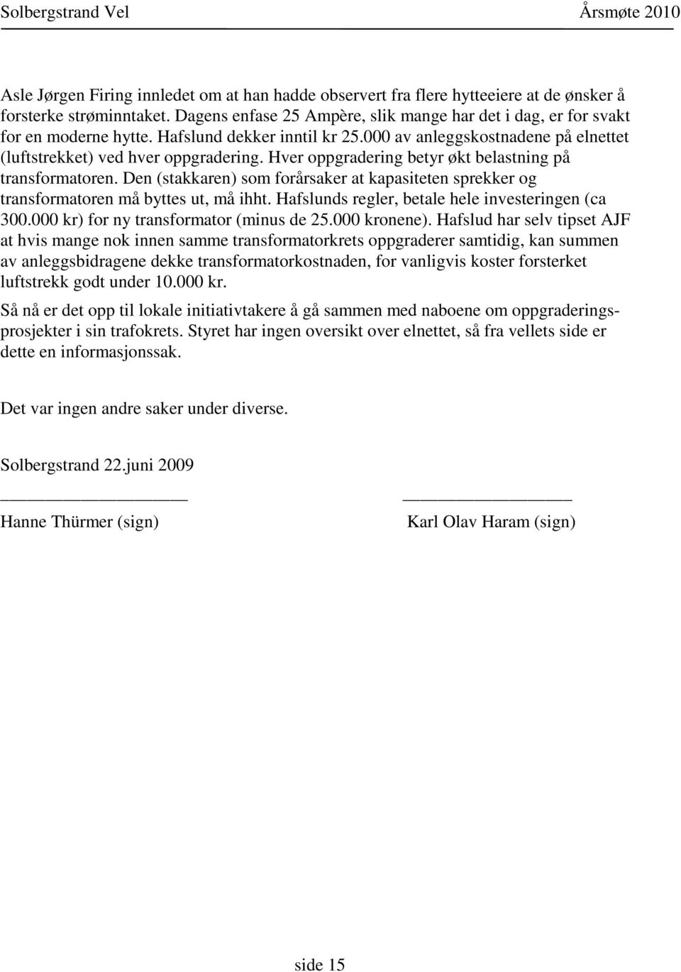 Den (stakkaren) som forårsaker at kapasiteten sprekker og transformatoren må byttes ut, må ihht. Hafslunds regler, betale hele investeringen (ca 300.000 kr) for ny transformator (minus de 25.