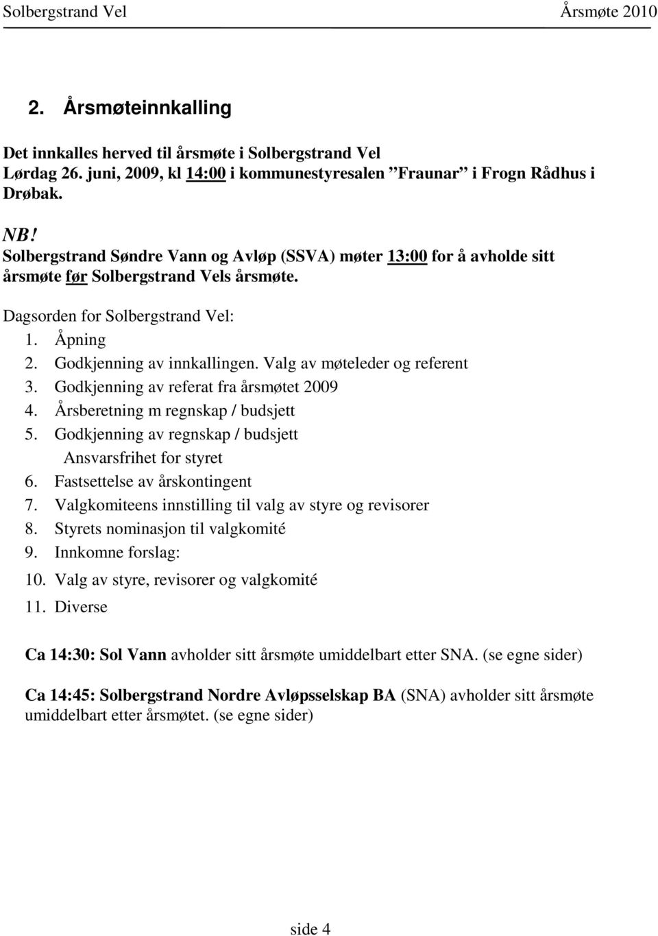 Valg av møteleder og referent 3. Godkjenning av referat fra årsmøtet 2009 4. Årsberetning m regnskap / budsjett 5. Godkjenning av regnskap / budsjett Ansvarsfrihet for styret 6.