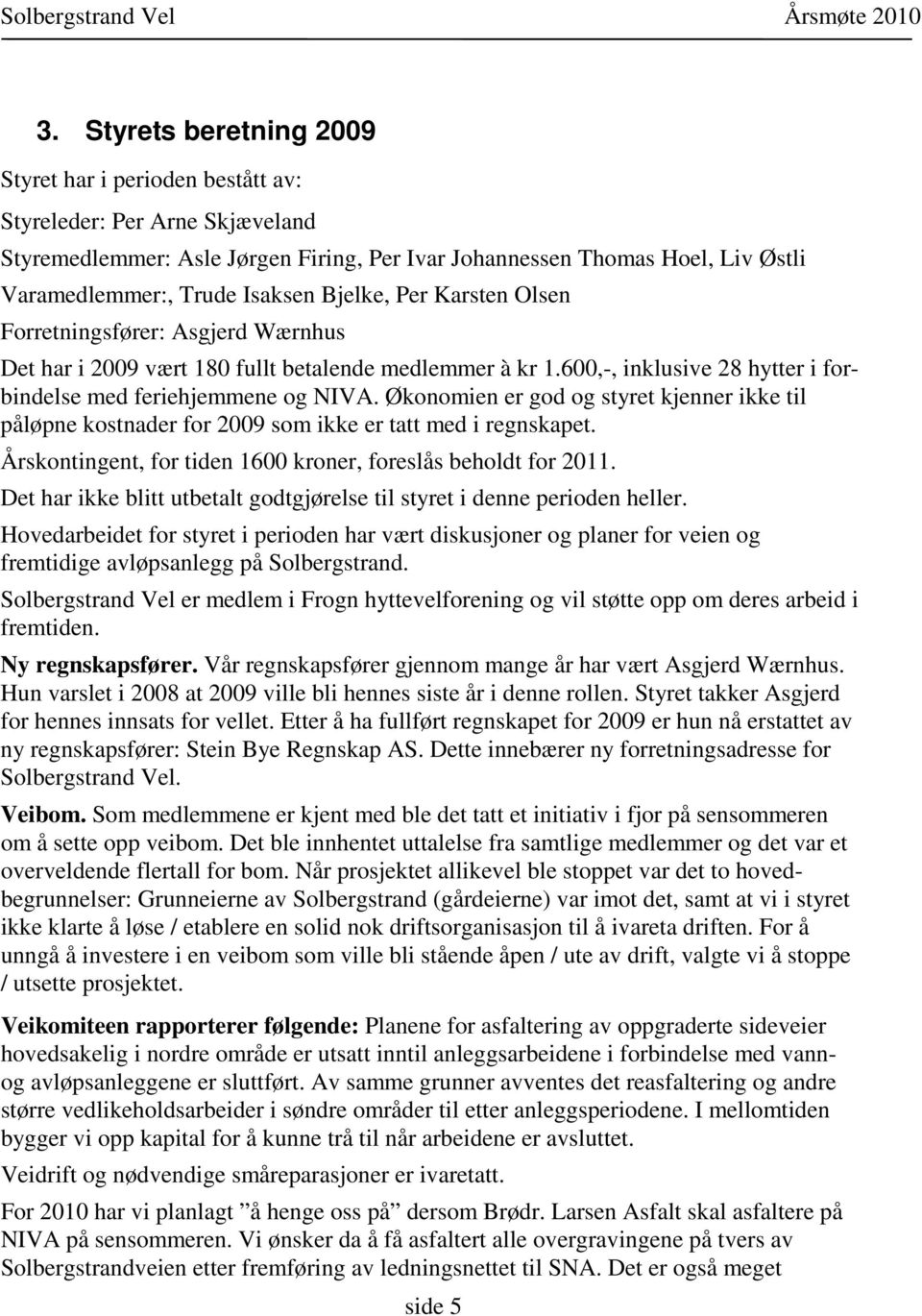 Økonomien er god og styret kjenner ikke til påløpne kostnader for 2009 som ikke er tatt med i regnskapet. Årskontingent, for tiden 1600 kroner, foreslås beholdt for 2011.