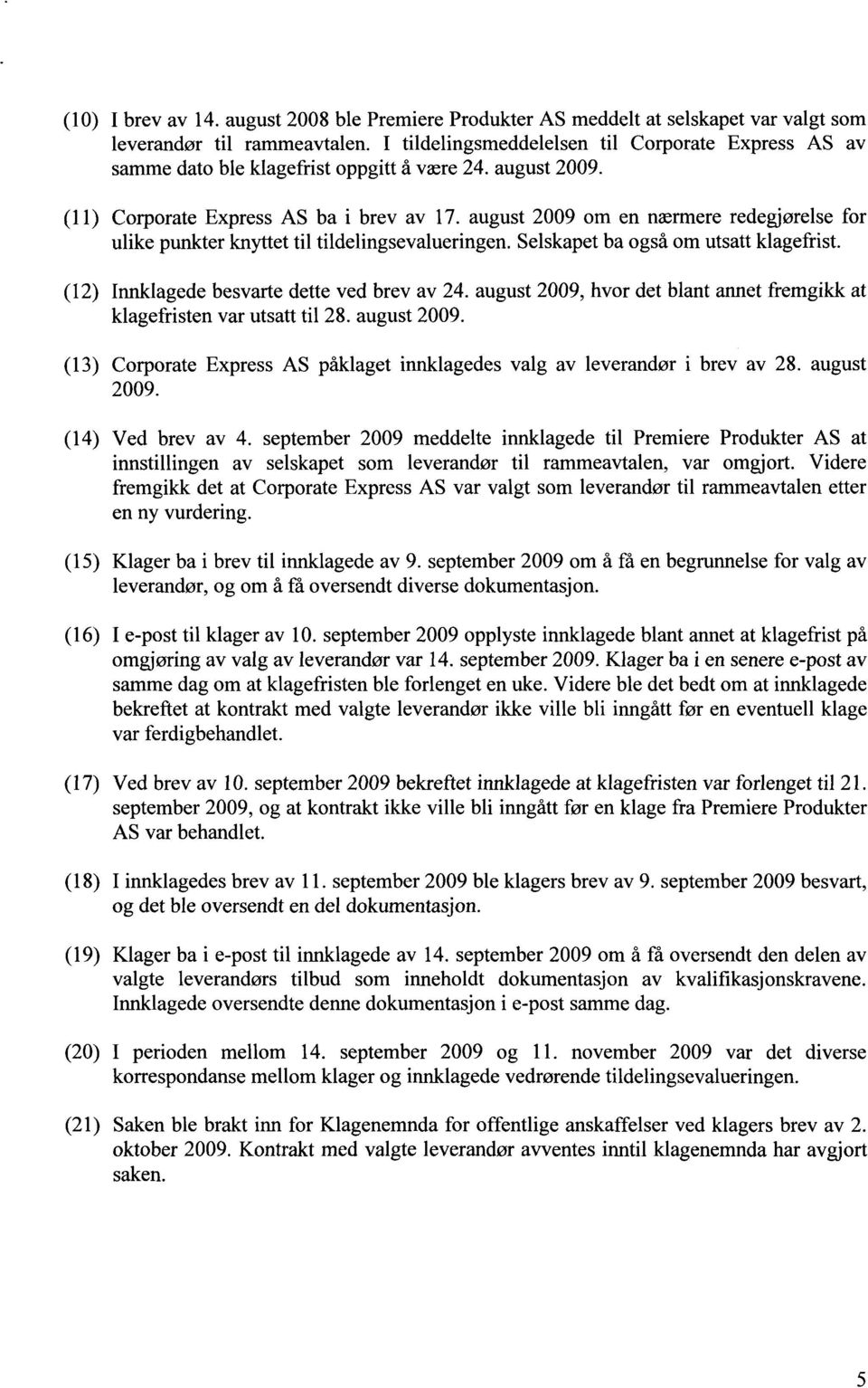 august 2009 om en nærmere redegjørelse for ulike punkter knyttet til tildelingsevalueringen. Selskapet ba også om utsatt klagefrist. (12) Innklagede besvarte dette ved brev av 24.