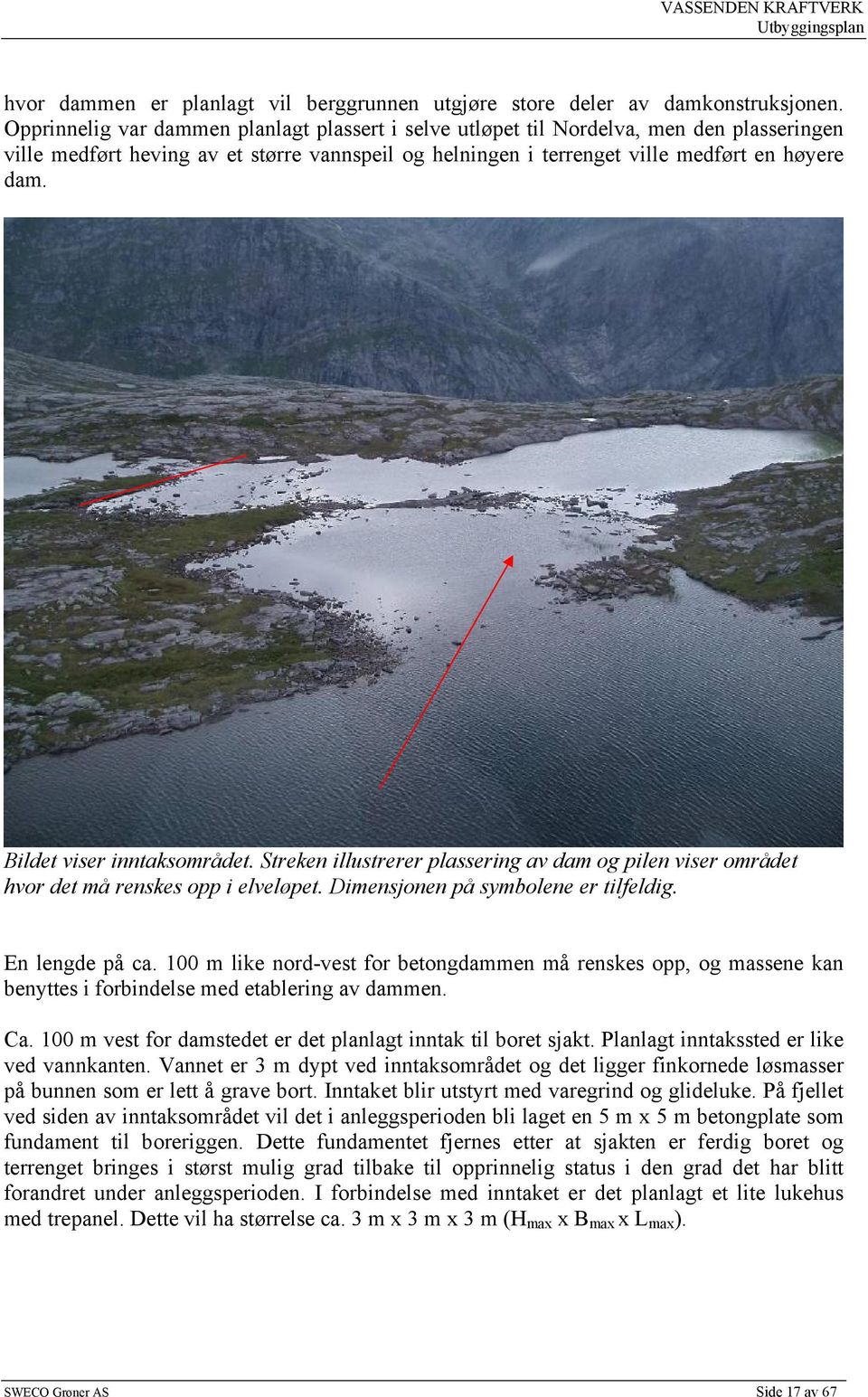 Bildet viser inntaksområdet. Streken illustrerer plassering av dam og pilen viser området hvor det må renskes opp i elveløpet. Dimensjonen på symbolene er tilfeldig. En lengde på ca.