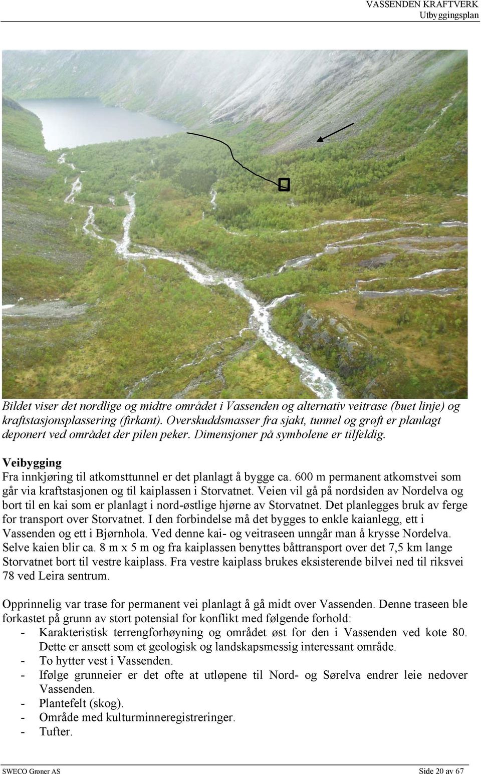 Veibygging Fra innkjøring til atkomsttunnel er det planlagt å bygge ca. 6 m permanent atkomstvei som går via kraftstasjonen og til kaiplassen i Storvatnet.