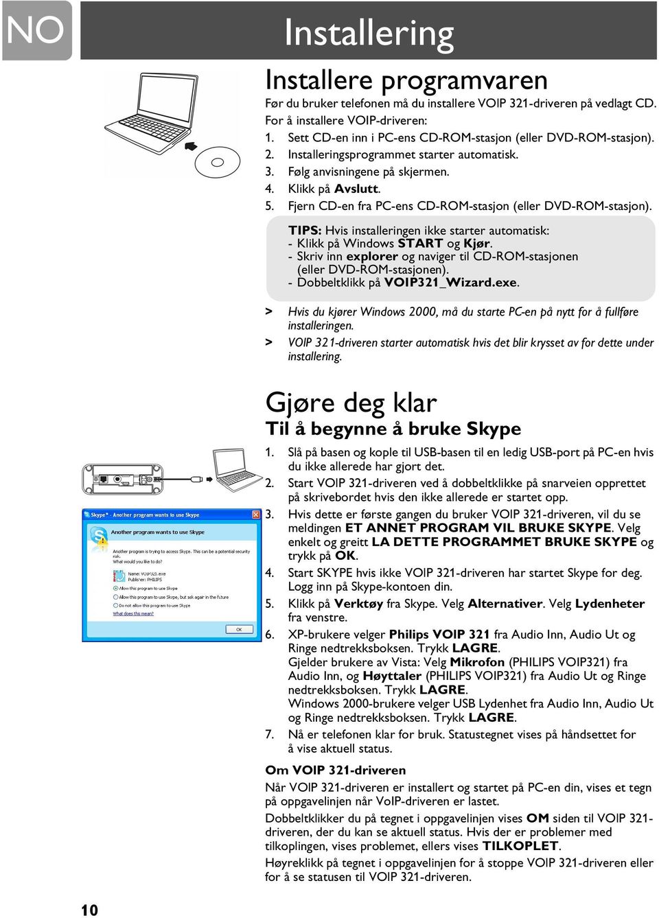 Fjern CD-en fra PC-ens CD-ROM-stasjon (eller DVD-ROM-stasjon). TIPS: Hvis installeringen ikke starter automatisk: - Klikk på Windows START og Kjør.