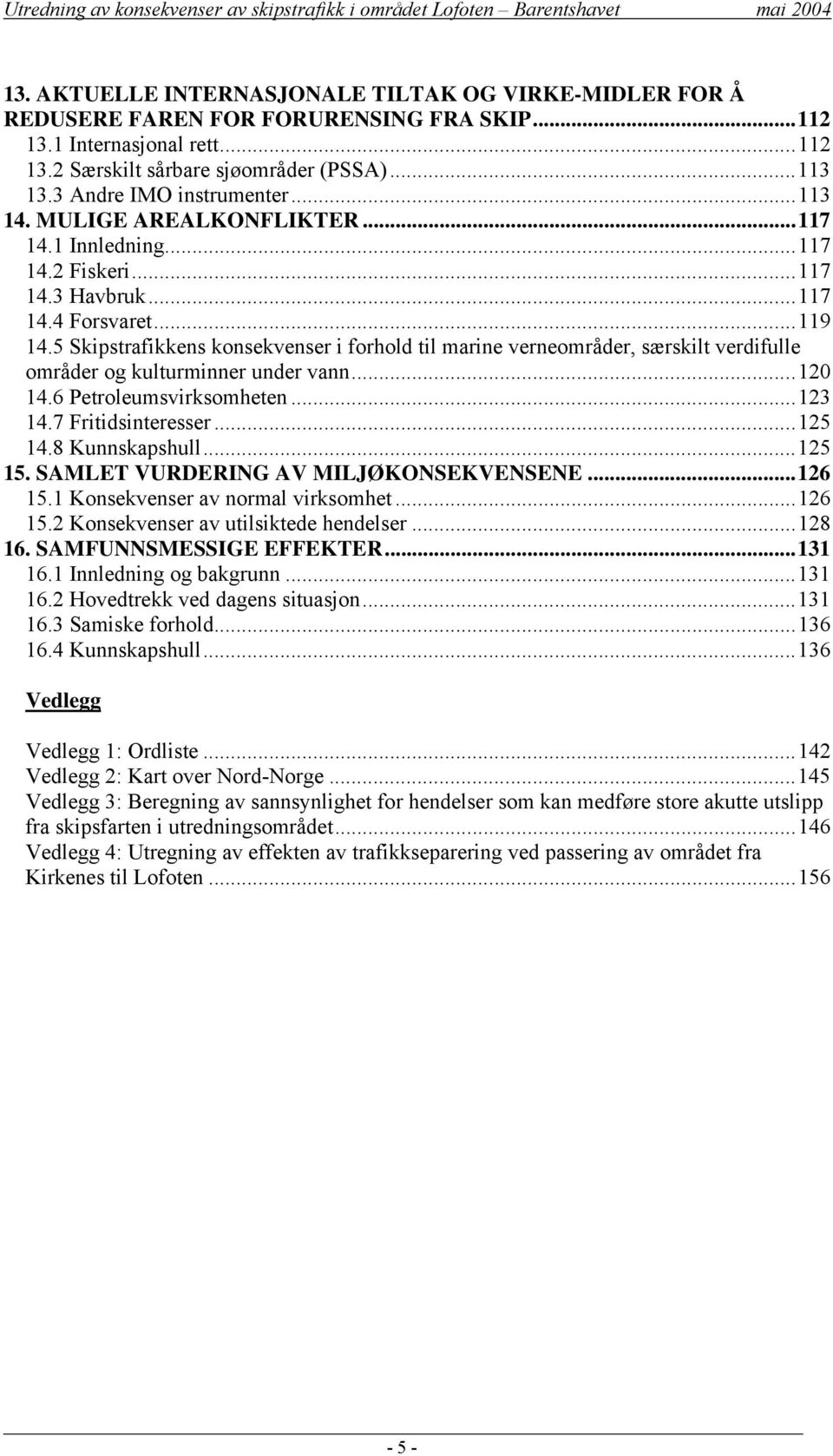 5 Skipstrafikkens konsekvenser i forhold til marine verneområder, særskilt verdifulle områder og kulturminner under vann...120 14.6 Petroleumsvirksomheten...123 14.7 Fritidsinteresser...125 14.