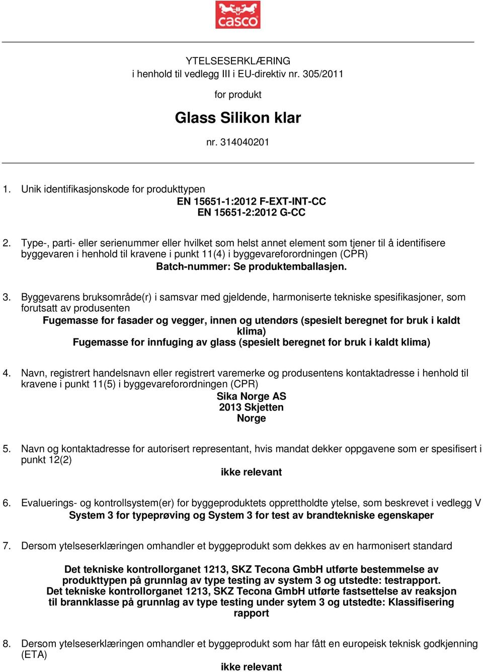 Type-, parti- eller serienummer eller hvilket som helst annet element som tjener til å identifisere byggevaren i henhold til kravene i punkt 11(4) i byggevareforordningen (CPR) Batch-nummer: Se