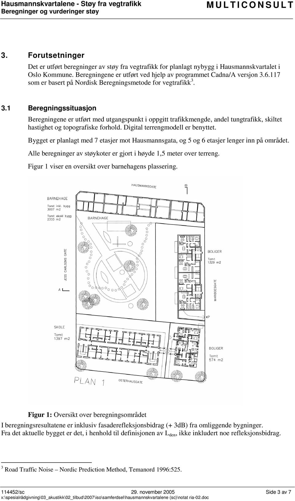 3.1 Beregningssituasjon Beregningene er utført med utgangspunkt i oppgitt trafikkmengde, andel tungtrafikk, skiltet hastighet og topografiske forhold. Digital terrengmodell er benyttet.