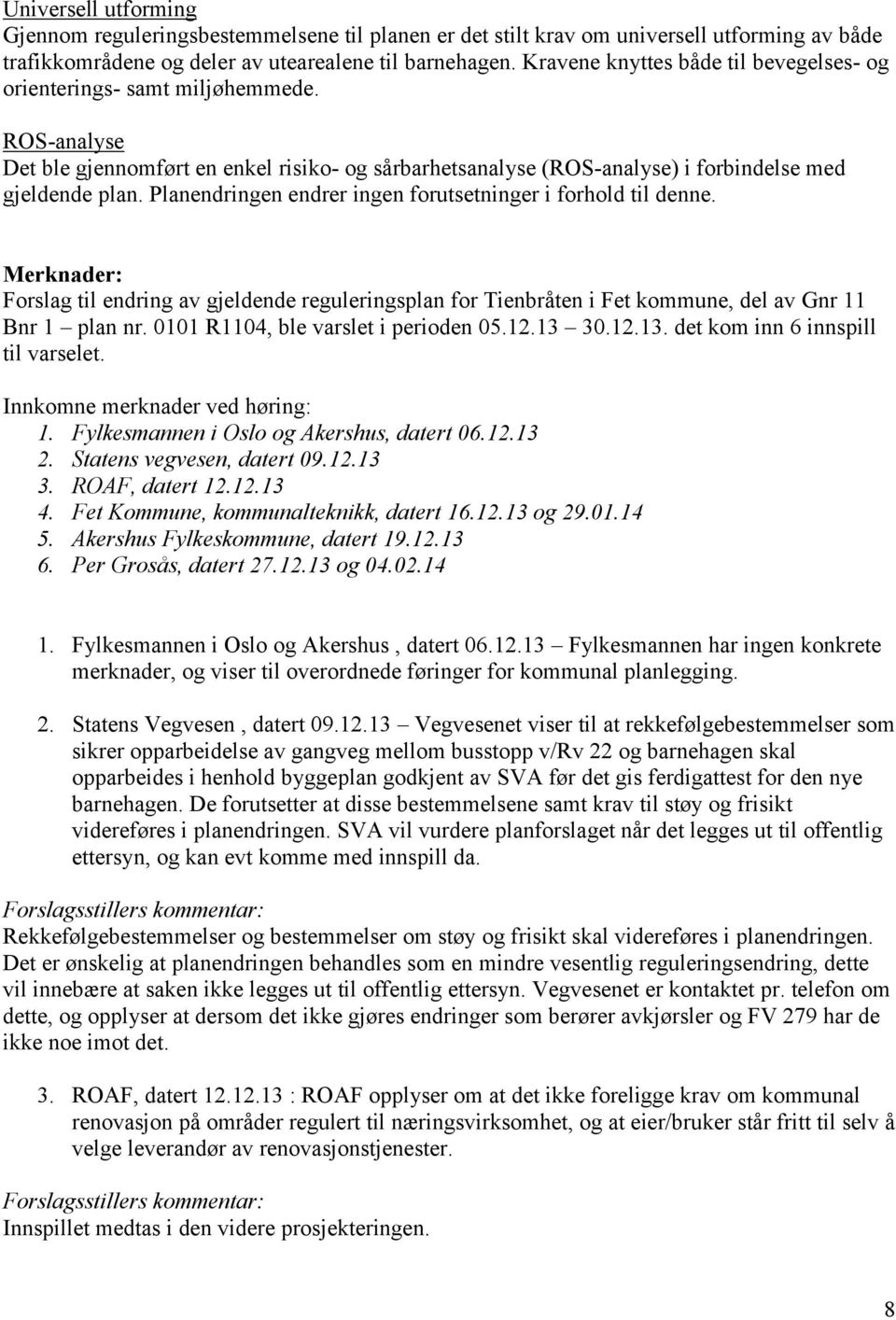 Planendringen endrer ingen forutsetninger i forhold til denne. Merknader: Forslag til endring av gjeldende reguleringsplan for Tienbråten i Fet kommune, del av Gnr 11 Bnr 1 plan nr.